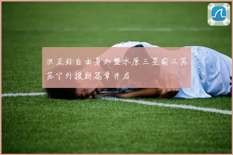 洪正好自由身加盟水原三星前江苏苏宁外援新篇章开启
