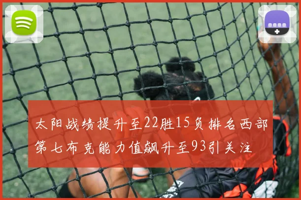 太阳战绩提升至22胜15负排名西部第七布克能力值飙升至93引关注